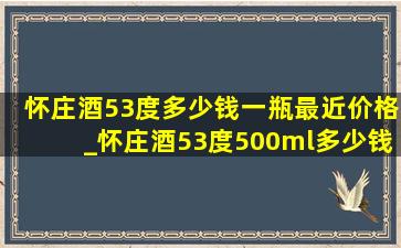 怀庄酒53度多少钱一瓶最近价格_怀庄酒53度500ml多少钱