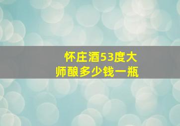 怀庄酒53度大师酿多少钱一瓶