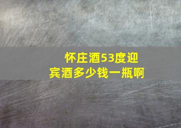 怀庄酒53度迎宾酒多少钱一瓶啊