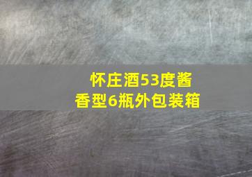 怀庄酒53度酱香型6瓶外包装箱