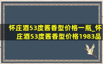 怀庄酒53度酱香型价格一瓶_怀庄酒53度酱香型价格1983品鉴级