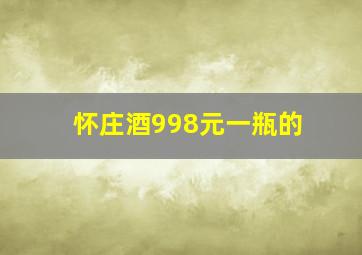 怀庄酒998元一瓶的