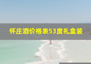 怀庄酒价格表53度礼盒装