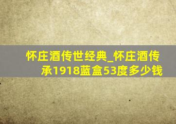 怀庄酒传世经典_怀庄酒传承1918蓝盒53度多少钱