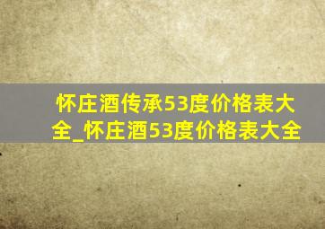 怀庄酒传承53度价格表大全_怀庄酒53度价格表大全