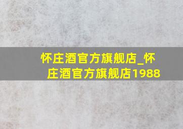 怀庄酒官方旗舰店_怀庄酒官方旗舰店1988