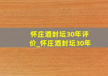 怀庄酒封坛30年评价_怀庄酒封坛30年