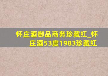 怀庄酒御品商务珍藏红_怀庄酒53度1983珍藏红