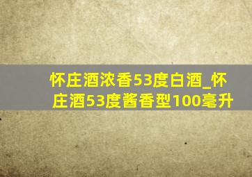 怀庄酒浓香53度白酒_怀庄酒53度酱香型100毫升