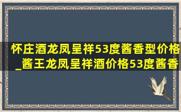 怀庄酒龙凤呈祥53度酱香型价格_酱王龙凤呈祥酒价格53度酱香型