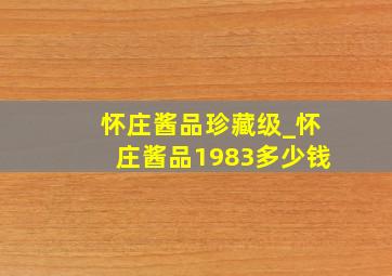 怀庄酱品珍藏级_怀庄酱品1983多少钱