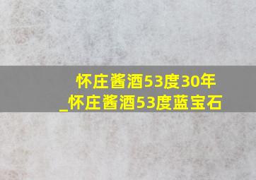 怀庄酱酒53度30年_怀庄酱酒53度蓝宝石