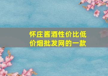 怀庄酱酒性价比(低价烟批发网)的一款