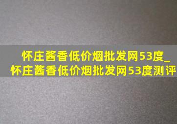 怀庄酱香(低价烟批发网)53度_怀庄酱香(低价烟批发网)53度测评