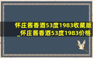 怀庄酱香酒53度1983收藏版_怀庄酱香酒53度1983价格