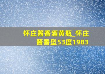 怀庄酱香酒黄瓶_怀庄酱香型53度1983