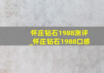 怀庄钻石1988测评_怀庄钻石1988口感