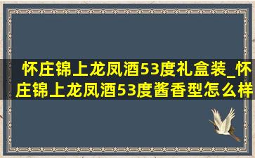 怀庄锦上龙凤酒53度礼盒装_怀庄锦上龙凤酒53度酱香型怎么样