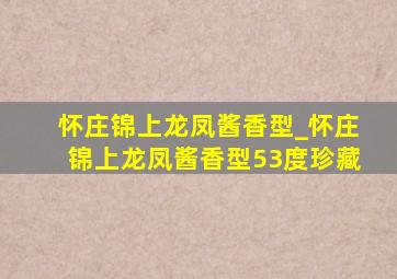 怀庄锦上龙凤酱香型_怀庄锦上龙凤酱香型53度珍藏