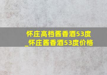 怀庄高档酱香酒53度_怀庄酱香酒53度价格