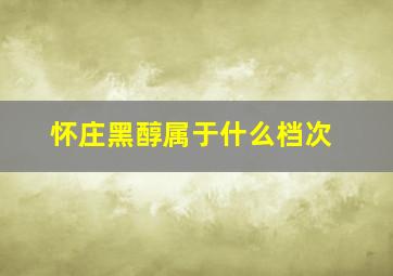 怀庄黑醇属于什么档次