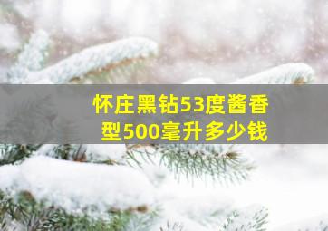 怀庄黑钻53度酱香型500毫升多少钱