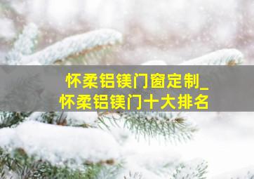 怀柔铝镁门窗定制_怀柔铝镁门十大排名