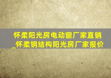 怀柔阳光房电动窗厂家直销_怀柔钢结构阳光房厂家报价