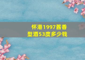 怀港1997酱香型酒53度多少钱