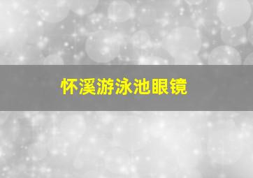 怀溪游泳池眼镜