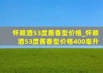 怀赖酒53度酱香型价格_怀赖酒53度酱香型价格400毫升