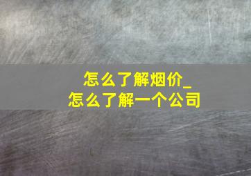 怎么了解烟价_怎么了解一个公司