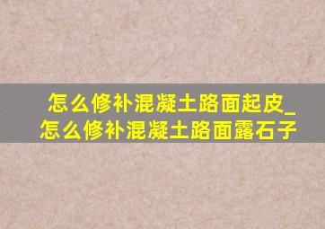 怎么修补混凝土路面起皮_怎么修补混凝土路面露石子