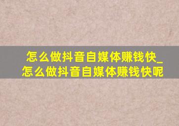 怎么做抖音自媒体赚钱快_怎么做抖音自媒体赚钱快呢