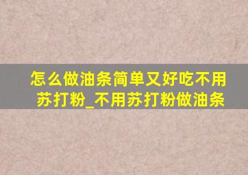 怎么做油条简单又好吃不用苏打粉_不用苏打粉做油条