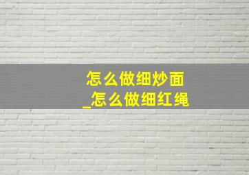 怎么做细炒面_怎么做细红绳