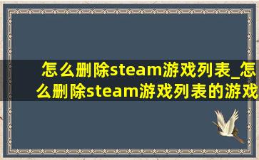 怎么删除steam游戏列表_怎么删除steam游戏列表的游戏