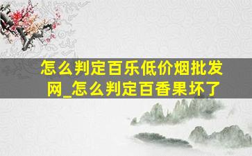 怎么判定百乐(低价烟批发网)_怎么判定百香果坏了