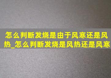 怎么判断发烧是由于风寒还是风热_怎么判断发烧是风热还是风寒