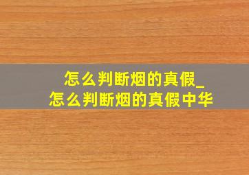 怎么判断烟的真假_怎么判断烟的真假中华