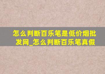 怎么判断百乐笔是(低价烟批发网)_怎么判断百乐笔真假