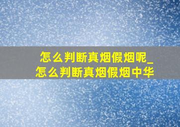 怎么判断真烟假烟呢_怎么判断真烟假烟中华