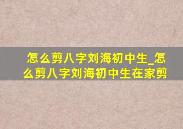 怎么剪八字刘海初中生_怎么剪八字刘海初中生在家剪