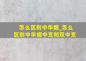 怎么区别中华烟_怎么区别中华烟中支和双中支