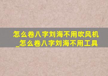 怎么卷八字刘海不用吹风机_怎么卷八字刘海不用工具