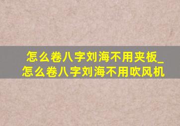 怎么卷八字刘海不用夹板_怎么卷八字刘海不用吹风机