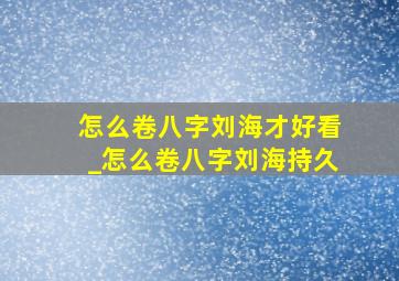 怎么卷八字刘海才好看_怎么卷八字刘海持久