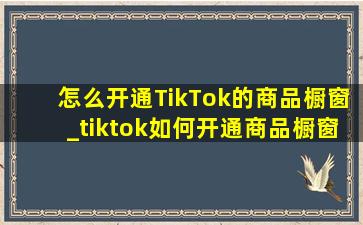 怎么开通TikTok的商品橱窗_tiktok如何开通商品橱窗