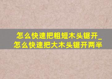 怎么快速把粗短木头锯开_怎么快速把大木头锯开两半