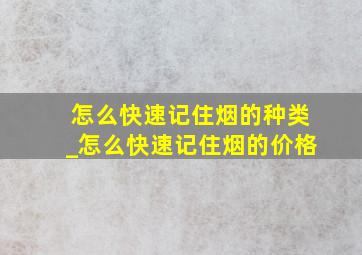 怎么快速记住烟的种类_怎么快速记住烟的价格